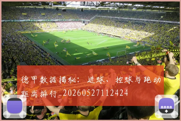 德甲数据揭秘：进球、控球与跑动距离排行_20260527112424