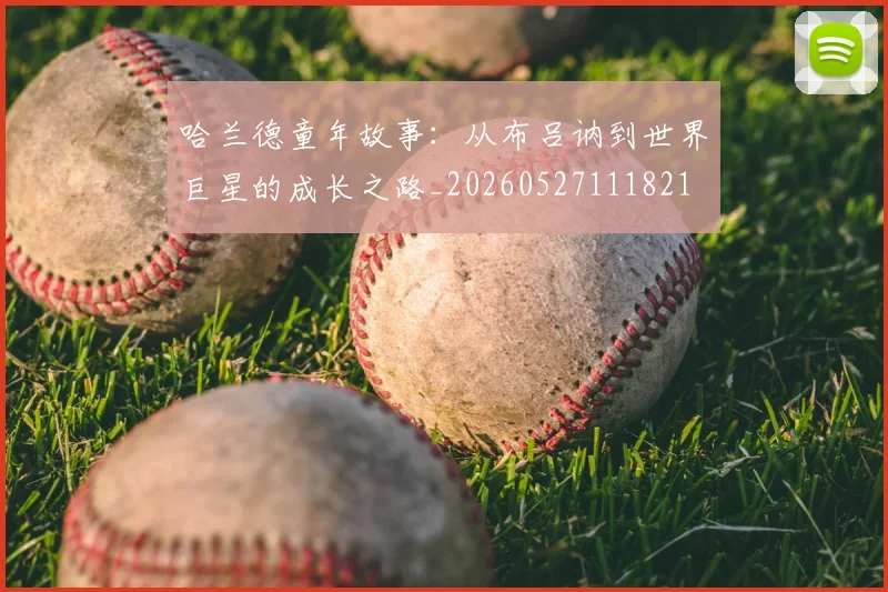 哈兰德童年故事:从布吕讷到世界巨星的成长之路_20260527111821