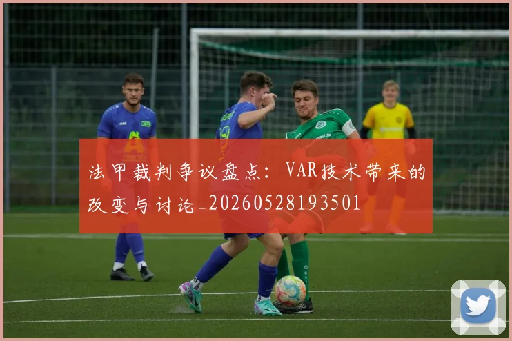 法甲裁判争议盘点：VAR技术带来的改变与讨论_20260528193501
