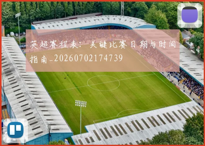 英超赛程表:关键比赛日期与时间指南_20260702174739