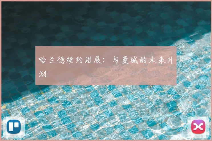 哈兰德续约进展：与曼城的未来计划