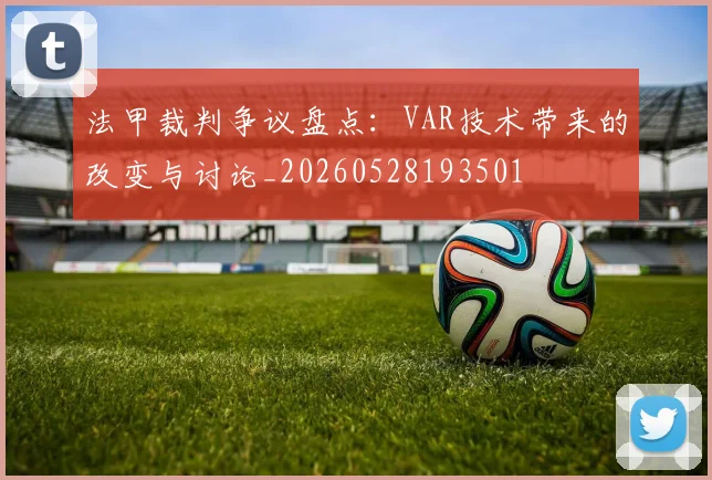 法甲裁判争议盘点：VAR技术带来的改变与讨论_20260528193501