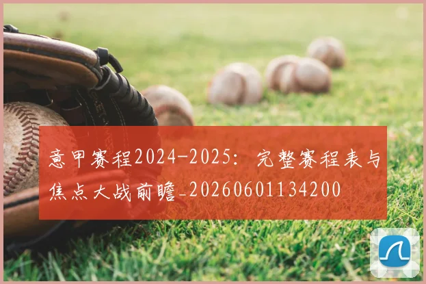 意甲赛程2024-2025：完整赛程表与焦点大战前瞻_20260601134200