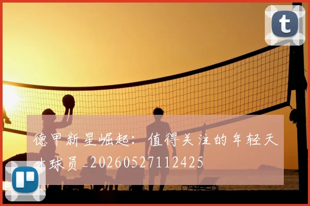 德甲新星崛起：值得关注的年轻天才球员_20260527112425
