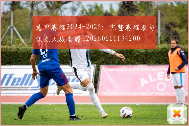 意甲赛程2024-2025：完整赛程表与焦点大战前瞻_20260601134200