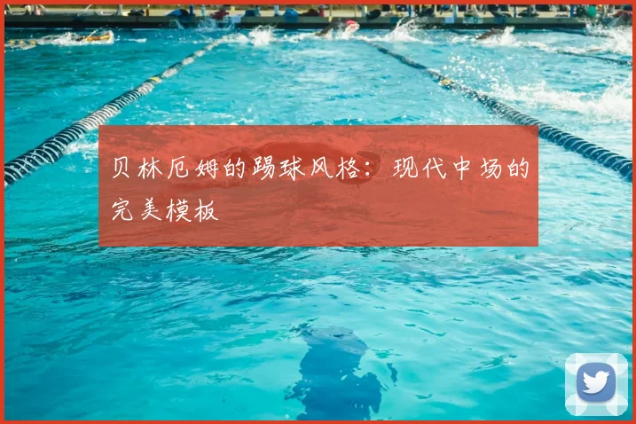 贝林厄姆的踢球风格：现代中场的完美模板