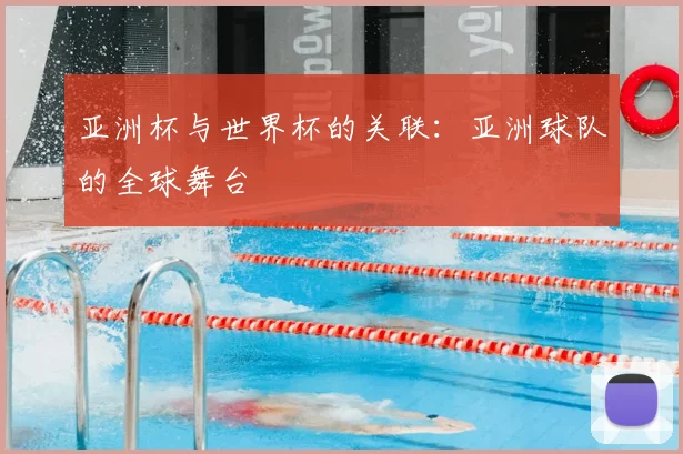 亚洲杯与世界杯的关联：亚洲球队的全球舞台