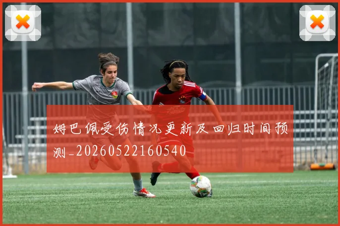 姆巴佩受伤情况更新及回归时间预测_20260522160540
