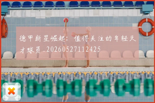 德甲新星崛起：值得关注的年轻天才球员_20260527112425