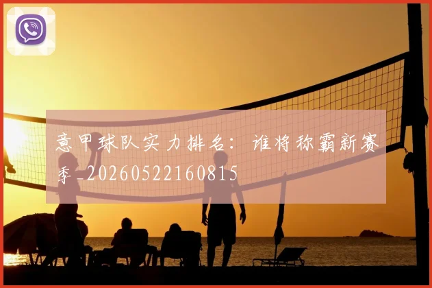 意甲球队实力排名：谁将称霸新赛季_20260522160815