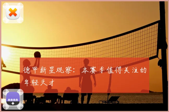 德甲新星观察：本赛季值得关注的年轻天才