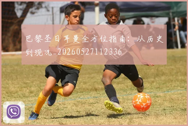 巴黎圣日耳曼全方位指南：从历史到现况_20260527112336